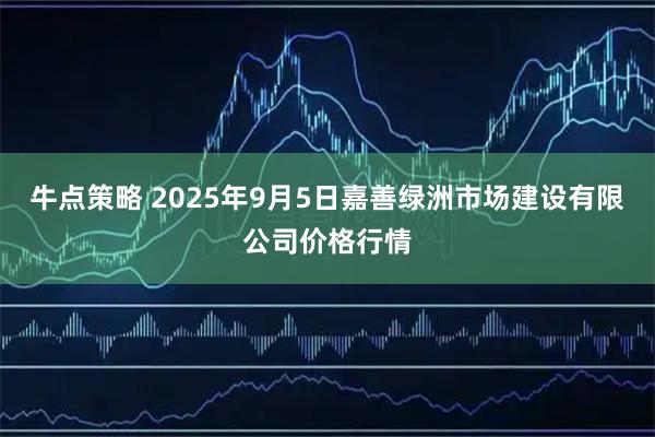 牛点策略 2025年9月5日嘉善绿洲市场建设有限公司价格行情