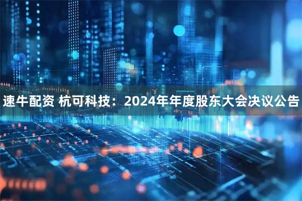 速牛配资 杭可科技：2024年年度股东大会决议公告