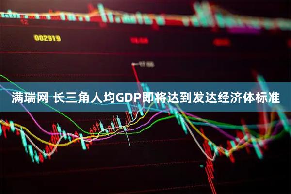 满瑞网 长三角人均GDP即将达到发达经济体标准
