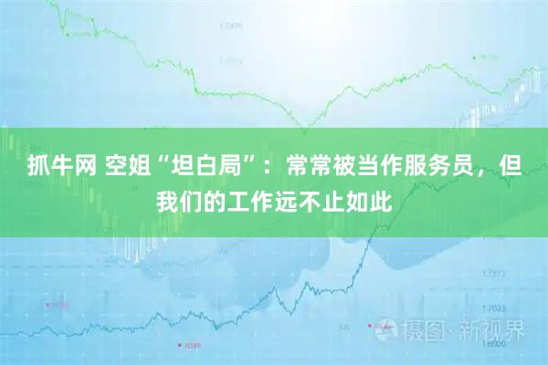 抓牛网 空姐“坦白局”：常常被当作服务员，但我们的工作远不止如此