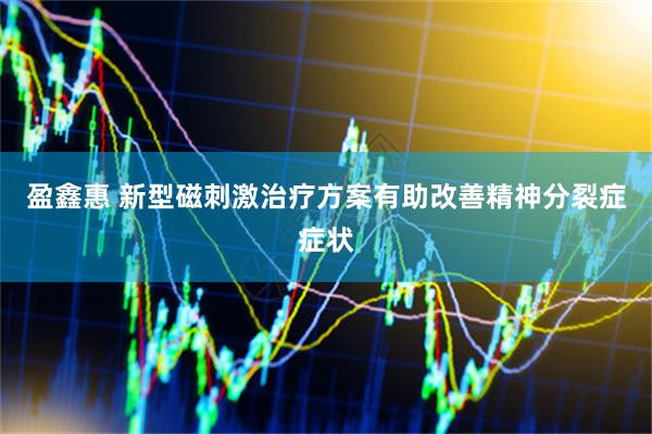 盈鑫惠 新型磁刺激治疗方案有助改善精神分裂症症状