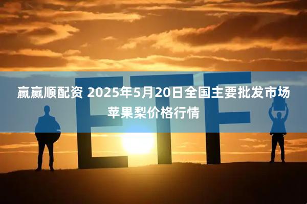 赢赢顺配资 2025年5月20日全国主要批发市场苹果梨价格行情