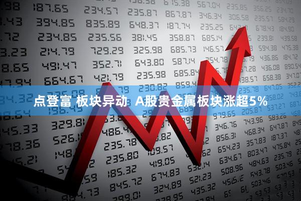 点登富 板块异动  A股贵金属板块涨超5%
