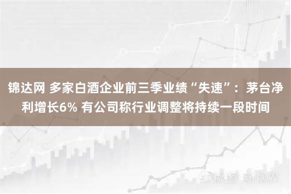 锦达网 多家白酒企业前三季业绩“失速”：茅台净利增长6% 有公司称行业调整将持续一段时间