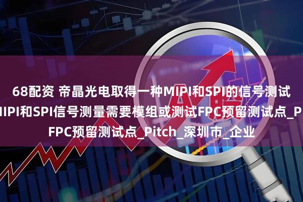 68配资 帝晶光电取得一种MIPI和SPI的信号测试装置专利，避免MIPI和SPI信号测量需要模组或测试FPC预留测试点_Pitch_深圳市_企业