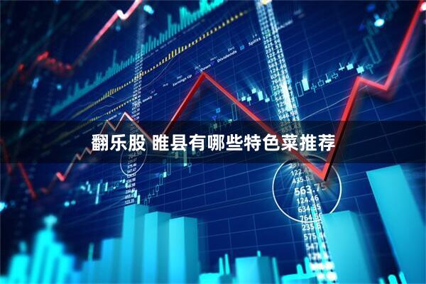 翻乐股 睢县有哪些特色菜推荐