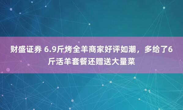 财盛证券 6.9斤烤全羊商家好评如潮，多给了6斤活羊套餐还赠送大量菜
