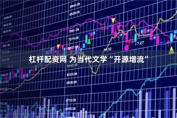 杠杆配资网 为当代文学“开源增流”