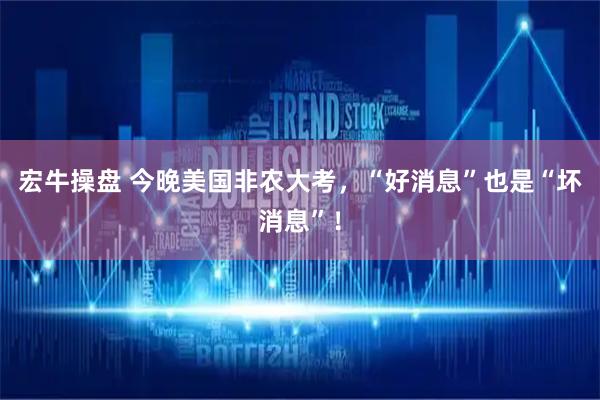 宏牛操盘 今晚美国非农大考，“好消息”也是“坏消息”！